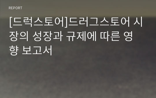 [드럭스토어]드러그스토어 시장의 성장과 규제에 따른 영향 보고서