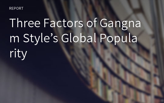 Three Factors of Gangnam Style’s Global Popularity