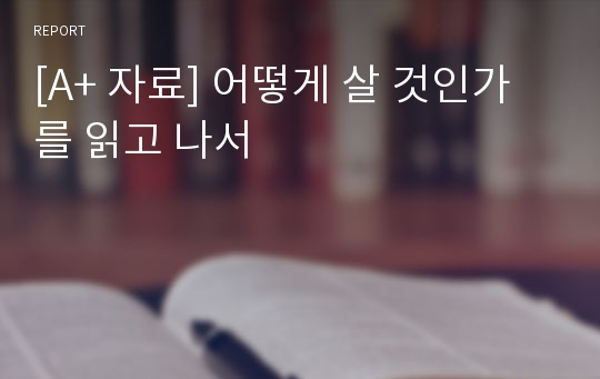 [A+ 자료] 어떻게 살 것인가를 읽고 나서