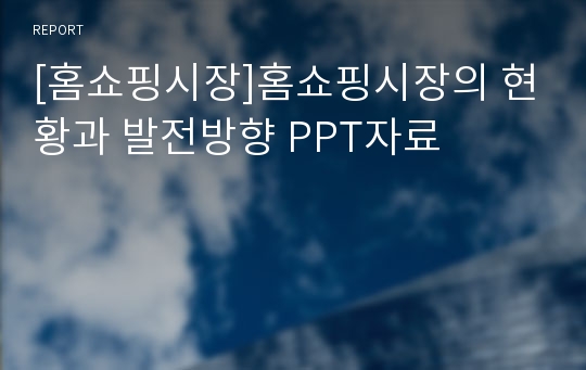 [홈쇼핑시장]홈쇼핑시장의 현황과 발전방향 PPT자료