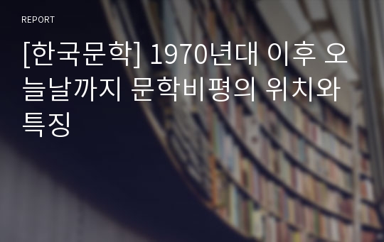 [한국문학] 1970년대 이후 오늘날까지 문학비평의 위치와 특징