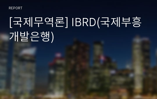 [국제무역론] IBRD(국제부흥개발은행)