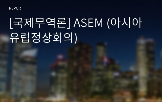 [국제무역론] ASEM (아시아유럽정상회의)