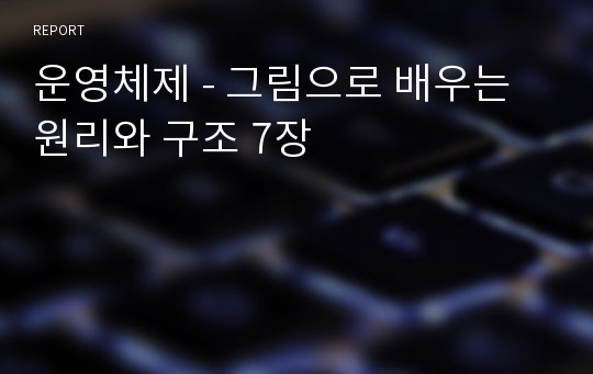 운영체제 - 그림으로 배우는 원리와 구조 7장