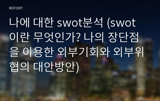 나에 대한 swot분석 (swot이란 무엇인가? 나의 장단점을 이용한 외부기회와 외부위협의 대안방안)