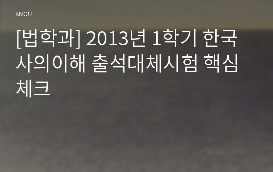 [법학과] 2013년 1학기 한국사의이해 출석대체시험 핵심체크