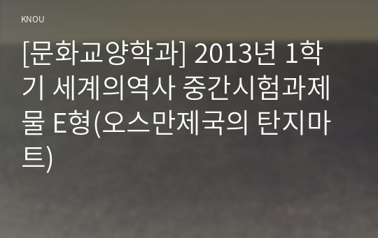 [문화교양학과] 2013년 1학기 세계의역사 중간시험과제물 E형(오스만제국의 탄지마트)