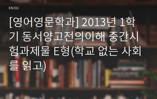 [영어영문학과] 2013년 1학기 동서양고전의이해 중간시험과제물 E형(학교 없는 사회를 읽고)