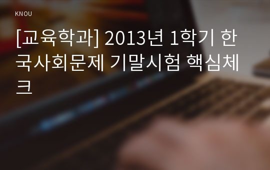 [교육학과] 2013년 1학기 한국사회문제 기말시험 핵심체크