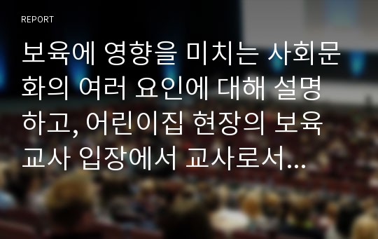 보육에 영향을 미치는 사회문화의 여러 요인에 대해 설명하고, 어린이집 현장의 보육교사 입장에서 교사로서 영유아를 위해 특히 적극적으로 실현되어야 할 실천사항에 대해 자신의 견해를 적어보세요.