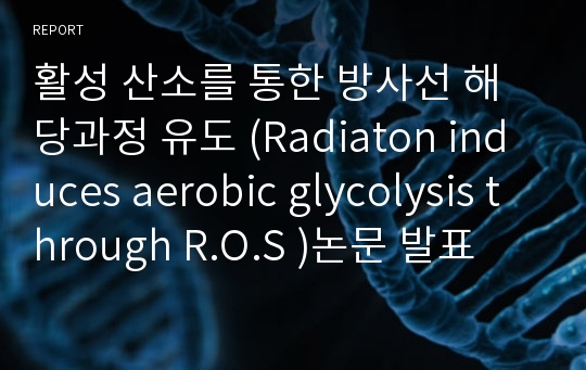 활성 산소를 통한 방사선 해당과정 유도 (Radiaton induces aerobic glycolysis through R.O.S )논문 발표 프레젠테이션 및 발표 자료 및 내용