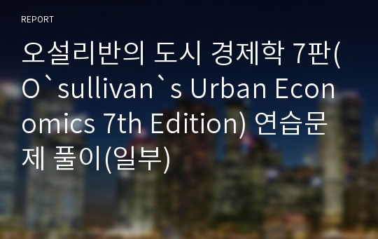 오설리반의 도시 경제학 7판(O`sullivan`s Urban Economics 7th Edition) 연습문제 풀이(일부)