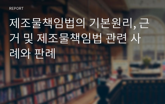 제조물책임법의 기본원리, 근거 및 제조물책임법 관련 사례와 판례