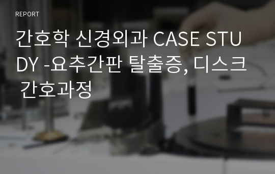 간호학 신경외과 CASE STUDY -요추간판 탈출증, 디스크 간호과정