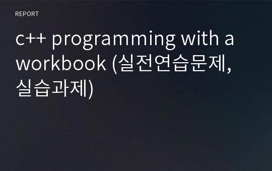 c++ programming with a workbook (실전연습문제, 실습과제) 레포트