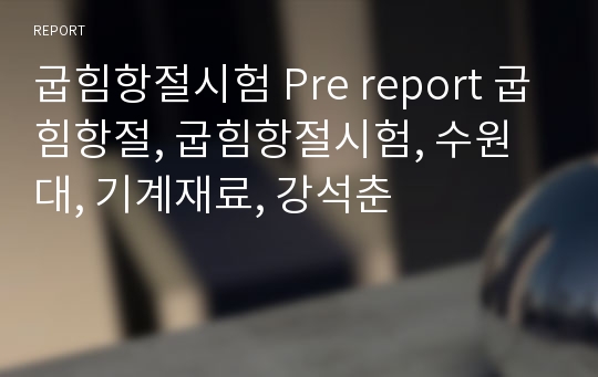 굽힘항절시험 Pre report 굽힘항절, 굽힘항절시험, 수원대, 기계재료, 강석춘