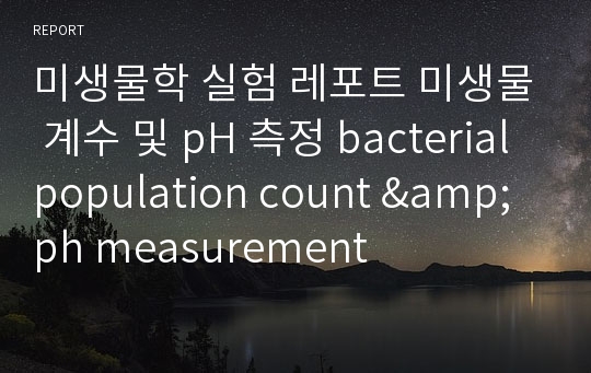 미생물학 실험 레포트 미생물 계수 및 pH 측정 bacterial population count &amp; ph measurement