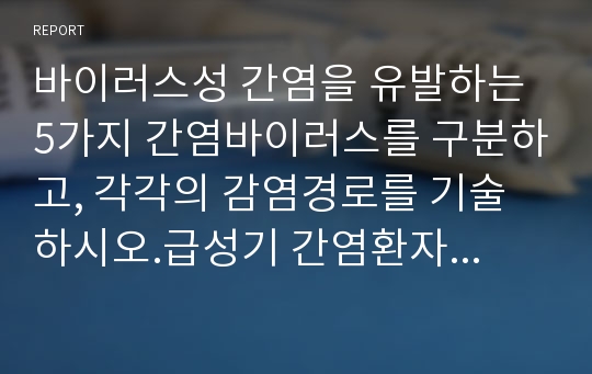 바이러스성 간염을 유발하는 5가지 간염바이러스를 구분하고, 각각의 감염경로를 기술하시오.급성기 간염환자의 회복에 도움이 되는 관리방법을 상세히 설명하시오