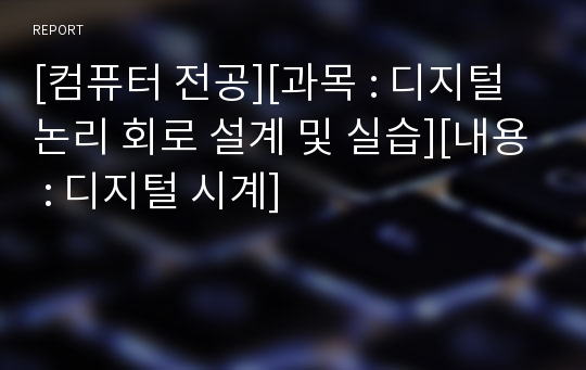 [컴퓨터 전공][과목 : 디지털 논리 회로 설계 및 실습][내용 : 디지털 시계]