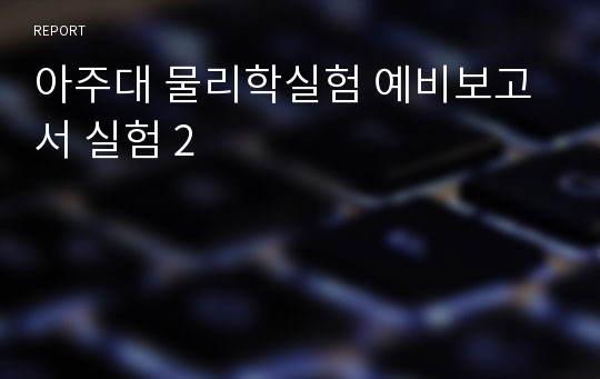 아주대 물리학실험 예비보고서 실험 2