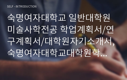 2019 숙명여자대학교 일반대학원 미술사학전공 학업계획서/연구계획서/대학원자기소개서, 숙명여자대학교대학원학업계획서, 숙명여자대학교학업계획서, 숙명여대학업계획서, 숙명여대대학원연구계획서, 숙명여대대학원학업계획서