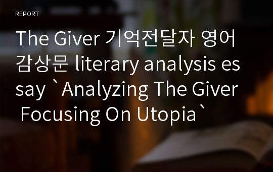 The Giver 기억전달자 영어 감상문 literary analysis essay `Analyzing The Giver Focusing On Utopia`