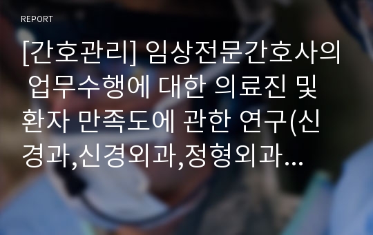 [간호관리] 임상전문간호사의 업무수행에 대한 의료진 및 환자 만족도에 관한 연구(신경과,신경외과,정형외과 중심)