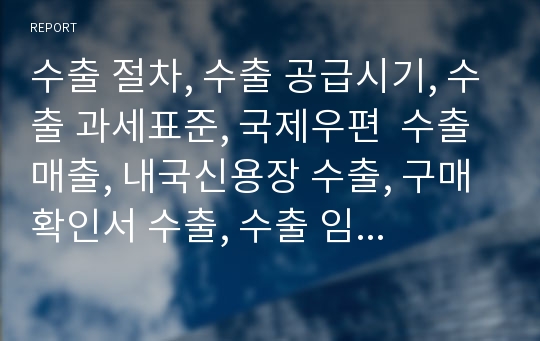 수출 절차, 수출 공급시기, 수출 과세표준, 국제우편  수출매출, 내국신용장 수출, 구매확인서 수출, 수출 임가공용역, 수출물품 하자 및 과세표준 신고, 수출 회계처리 사례, 영세율과 수출