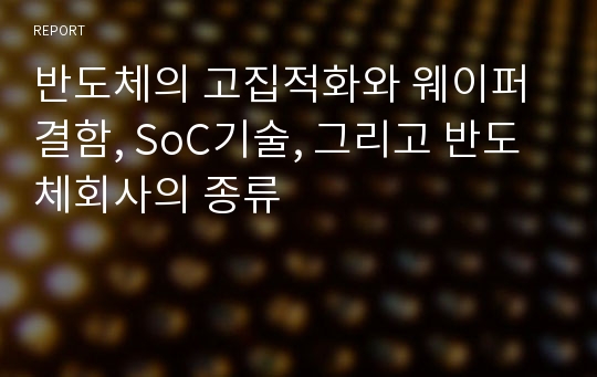 반도체의 고집적화와 웨이퍼 결함, SoC기술, 그리고 반도체회사의 종류