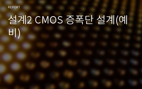 설계2 CMOS 증폭단 설계(예비)