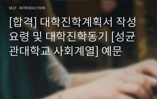 [합격] 대학진학계획서 작성요령 및 대학진학동기 [성균관대학교 사회계열] 예문