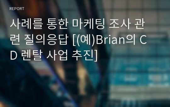 사례를 통한 마케팅 조사 관련 질의응답 [(예)Brian의 CD 렌탈 사업 추진]