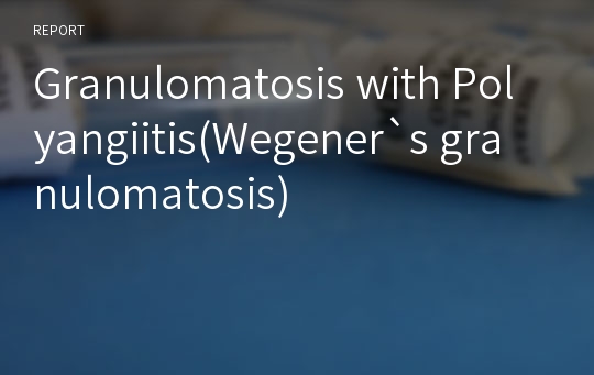 Granulomatosis with Polyangiitis(Wegener`s granulomatosis)