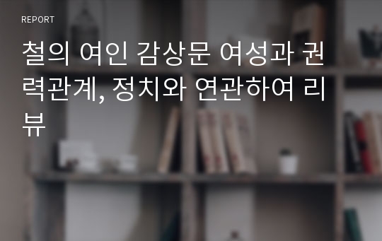 철의 여인 감상문 여성과 권력관계, 정치와 연관하여 리뷰