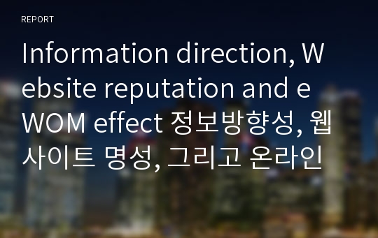 Information direction, Website reputation and eWOM effect 정보방향성, 웹사이트 명성, 그리고 온라인 구전 효과 : 제품유형의 조절효과를 중심으로 - 논문정리