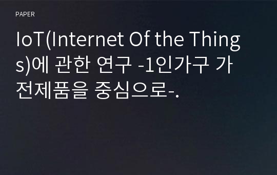 IoT(Internet Of the Things)에 관한 연구 -1인가구 가전제품을 중심으로-.