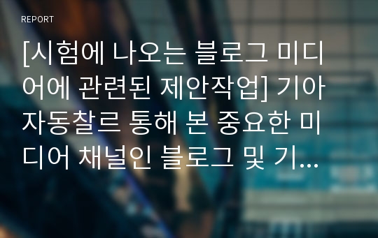 [시험에 나오는 블로그 미디어에 관련된 제안작업] 기아자동찰르 통해 본 중요한 미디어 채널인 블로그 및 기타 바이럴 영역에 대한 마케팅 방안