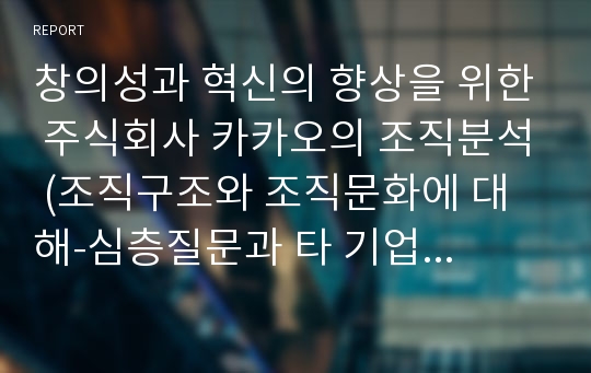 창의성과 혁신의 향상을 위한 주식회사 카카오의 조직분석 (조직구조와 조직문화에 대해-심층질문과 타 기업과의 비교를 중심으로)