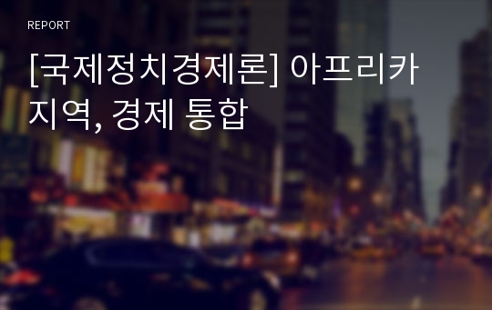 [국제정치경제론] 아프리카 지역, 경제 통합