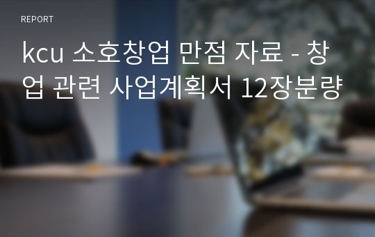 kcu 소호창업 만점 자료 - 창업 관련 사업계획서 12장분량