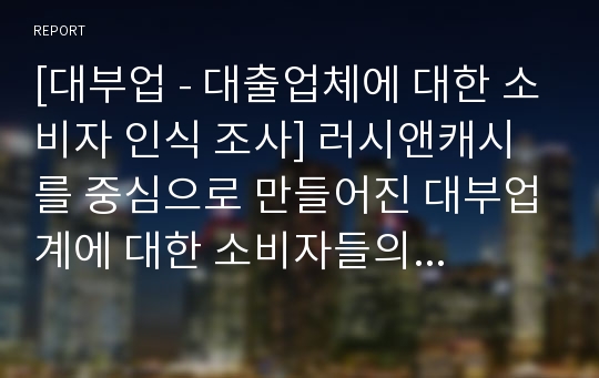 [대부업 - 대출업체에 대한 소비자 인식 조사] 러시앤캐시를 중심으로 만들어진 대부업계에 대한 소비자들의 인식 조사