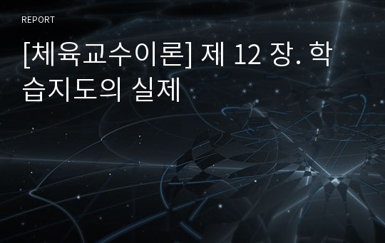 [체육교수이론] 제 12 장. 학습지도의 실제