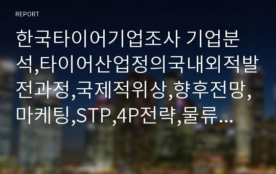 한국타이어기업조사 기업분석,타이어산업정의국내외적발전과정,국제적위상,향후전망,마케팅,STP,4P전략,물류체계 분석