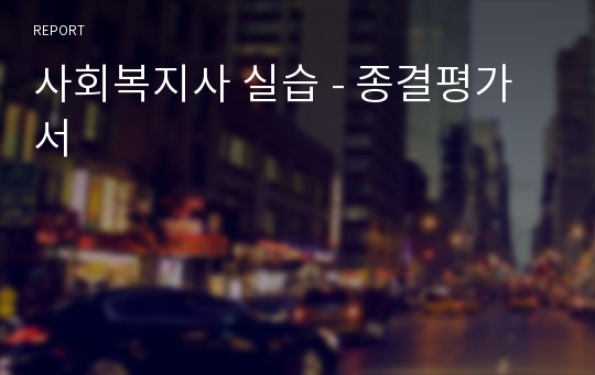 사회복지사 실습 - 종결평가서