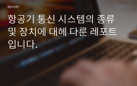 항공기 통신 시스템의 종류 및 장치에 대헤 다룬 레포트 입니다.