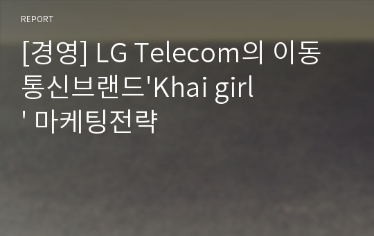 [경영] LG Telecom의 이동통신브랜드&#039;Khai girl&#039; 마케팅전략
