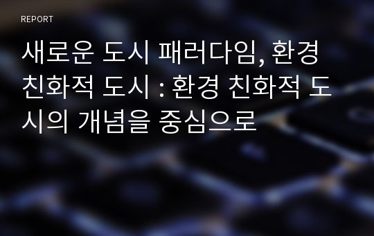 새로운 도시 패러다임, 환경 친화적 도시 : 환경 친화적 도시의 개념을 중심으로