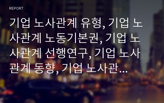 기업 노사관계 유형, 기업 노사관계 노동기본권, 기업 노사관계 선행연구, 기업 노사관계 동향, 기업 노사관계 투자동기, 기업 노사관계 기업인수합병(M&amp;A), 기업노사관계 모국관행