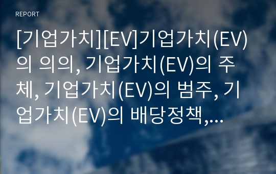 [기업가치][EV]기업가치(EV)의 의의, 기업가치(EV)의 주체, 기업가치(EV)의 범주, 기업가치(EV)의 배당정책, 기업가치(EV)의 손해보험사, 기업가치(EV)의 평가방법