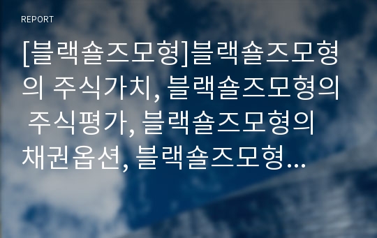 [블랙숄즈모형]블랙숄즈모형의 주식가치, 블랙숄즈모형의 주식평가, 블랙숄즈모형의 채권옵션, 블랙숄즈모형의 옵션가격, 블랙숄즈모형의 옵션가치평가, 블랙숄즈모형의 편미분방정식 분석